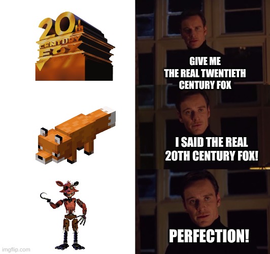 perfection | GIVE ME THE REAL TWENTIETH CENTURY FOX; I SAID THE REAL 20TH CENTURY FOX! PERFECTION! | image tagged in perfection | made w/ Imgflip meme maker