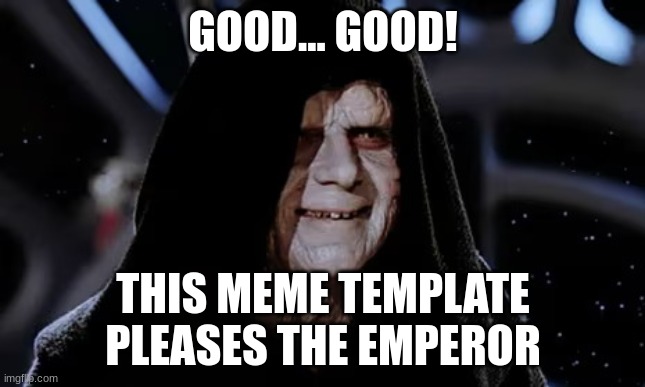 Palpatine Good | GOOD... GOOD! THIS MEME TEMPLATE PLEASES THE EMPEROR | image tagged in palpatine good | made w/ Imgflip meme maker