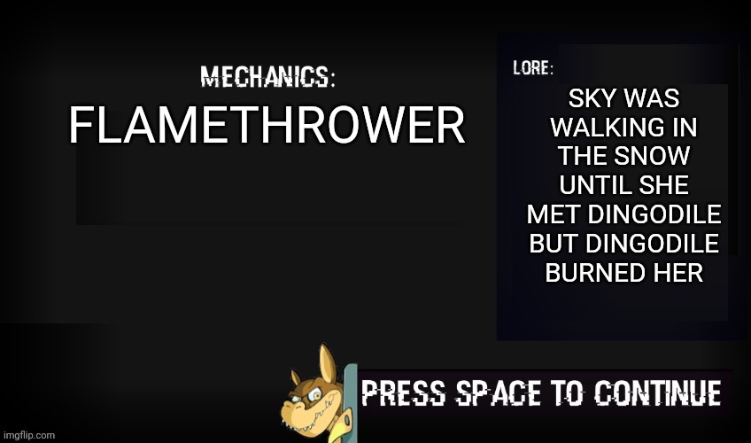 Toppat Takeover Dingodile Mechanics | SKY WAS WALKING IN THE SNOW UNTIL SHE MET DINGODILE BUT DINGODILE BURNED HER; FLAMETHROWER | image tagged in glitched legends mechanic | made w/ Imgflip meme maker