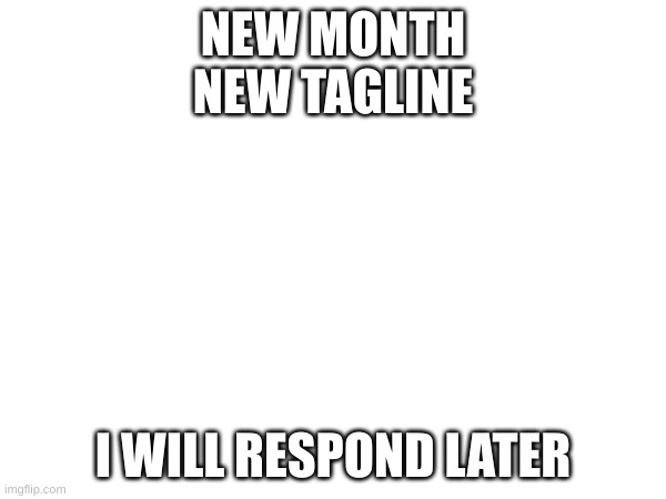 NEW MONTH
NEW TAGLINE; I WILL RESPOND LATER | made w/ Imgflip meme maker