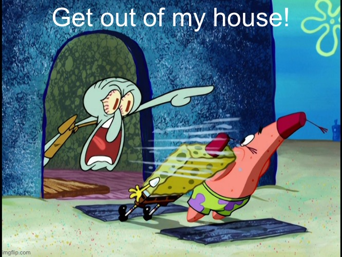 GET OUT OF MY HOUSE | Get out of my house! | image tagged in get out of my house | made w/ Imgflip meme maker