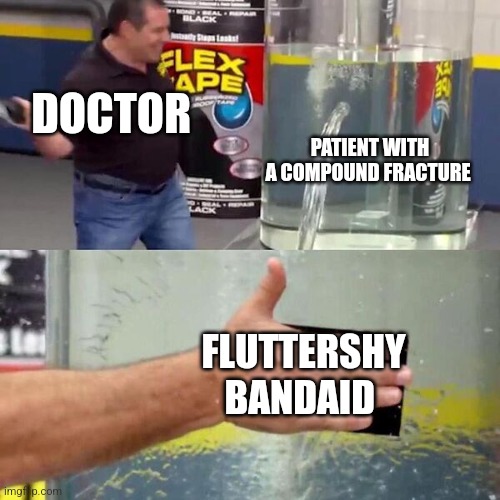 Fluttershy bandaid solves everything | DOCTOR; PATIENT WITH A COMPOUND FRACTURE; FLUTTERSHY BANDAID | image tagged in phil swift slapping on flex tape,mlp fim,jpfan102504 | made w/ Imgflip meme maker