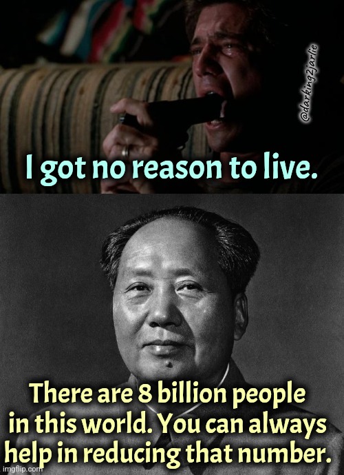 Chairman Mao, our saviour! | @darking2jarlie; I got no reason to live. There are 8 billion people in this world. You can always help in reducing that number. | image tagged in suicide,mao zedong,genocide,communism | made w/ Imgflip meme maker