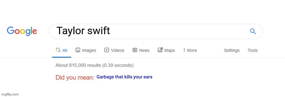 Taylor swift Garbage that kills your ears | image tagged in did you mean | made w/ Imgflip meme maker