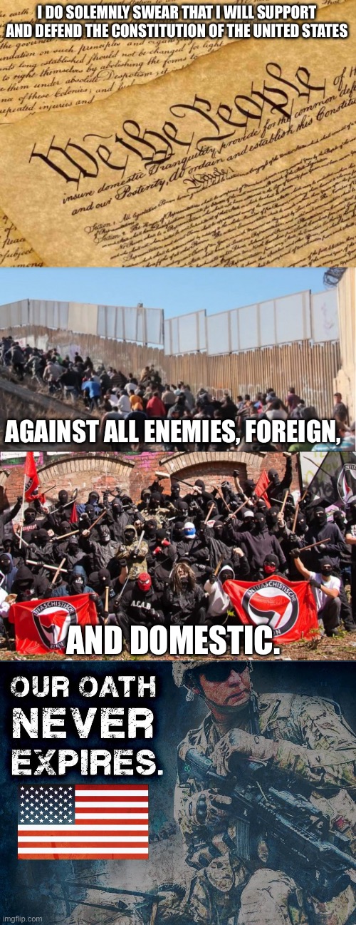 I DO SOLEMNLY SWEAR THAT I WILL SUPPORT AND DEFEND THE CONSTITUTION OF THE UNITED STATES; AGAINST ALL ENEMIES, FOREIGN, AND DOMESTIC. | image tagged in constitution,illegal immigrants,antifa,military oath | made w/ Imgflip meme maker