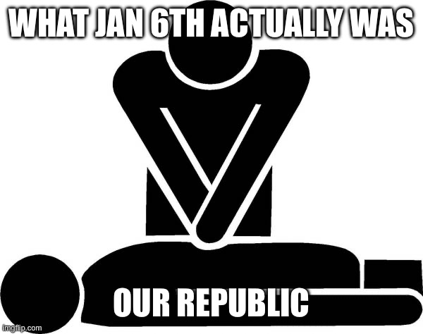 CPR | WHAT JAN 6TH ACTUALLY WAS OUR REPUBLIC | image tagged in cpr | made w/ Imgflip meme maker