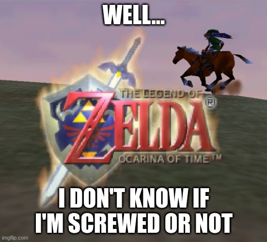 oot loading screen | WELL... I DON'T KNOW IF I'M SCREWED OR NOT | image tagged in oot loading screen | made w/ Imgflip meme maker