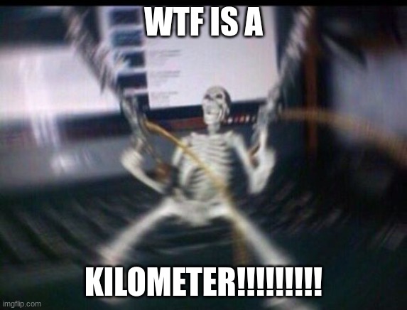 Skeleton shooter | WTF IS A; KILOMETER!!!!!!!!! | image tagged in skeleton shooter | made w/ Imgflip meme maker