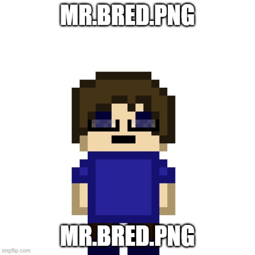 Beryllium is next so hang on | MR.BRED.PNG; MR.BRED.PNG | image tagged in mr bred png | made w/ Imgflip meme maker