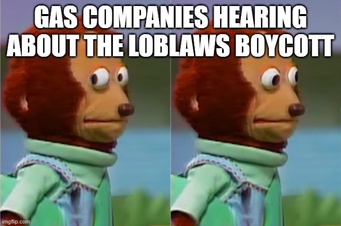 Awkward look | GAS COMPANIES HEARING ABOUT THE LOBLAWS BOYCOTT | image tagged in awkward look | made w/ Imgflip meme maker