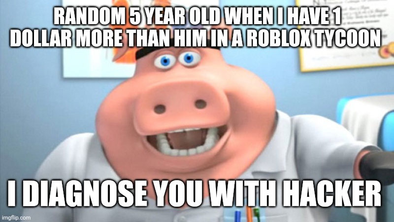 I Diagnose You With Dead | RANDOM 5 YEAR OLD WHEN I HAVE 1 DOLLAR MORE THAN HIM IN A ROBLOX TYCOON; I DIAGNOSE YOU WITH HACKER | image tagged in i diagnose you with dead | made w/ Imgflip meme maker