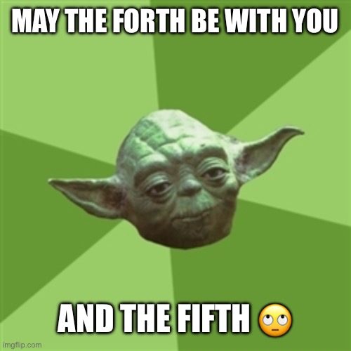 May the forth be with you meme | MAY THE FORTH BE WITH YOU; AND THE FIFTH 🙄 | image tagged in memes,advice yoda | made w/ Imgflip meme maker