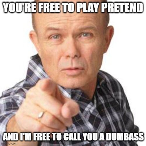 red foreman dumbasz | YOU'RE FREE TO PLAY PRETEND; AND I'M FREE TO CALL YOU A DUMBASS | image tagged in red foreman dumbasz | made w/ Imgflip meme maker