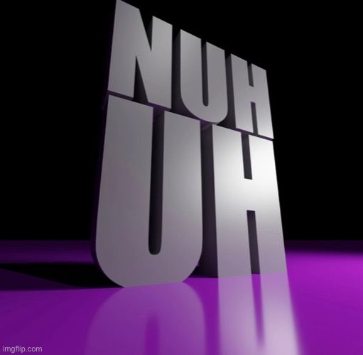 Nuh | image tagged in nuh uh 3d | made w/ Imgflip meme maker