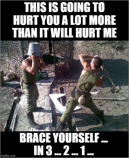Is This One Of Those 'Trust' Exercise ? | THIS IS GOING TO HURT YOU A LOT MORE THAN IT WILL HURT ME; BRACE YOURSELF ...
IN 3 ... 2 ... 1 ... | image tagged in trust exercise,hammer,bucket,trust,exercise,dark humour | made w/ Imgflip meme maker