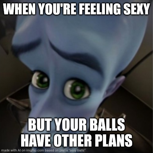 Megamind peeking | WHEN YOU'RE FEELING SEXY; BUT YOUR BALLS HAVE OTHER PLANS | image tagged in megamind peeking | made w/ Imgflip meme maker