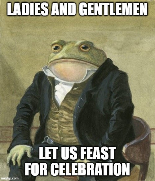 Gentleman frog | LADIES AND GENTLEMEN LET US FEAST FOR CELEBRATION | image tagged in gentleman frog | made w/ Imgflip meme maker