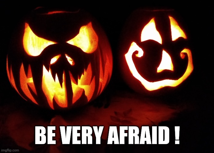 Halloween | BE VERY AFRAID ! | image tagged in be afraid | made w/ Imgflip meme maker