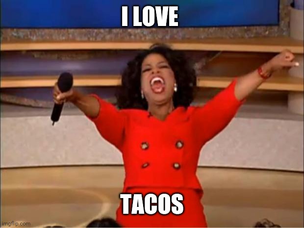 Tacos | I LOVE; TACOS | image tagged in memes,oprah you get a,funny memes | made w/ Imgflip meme maker