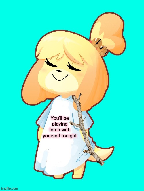 Isabelle Shirt | You'll be playing fetch with yourself tonight | image tagged in isabelle shirt,isabelle,animal crossing,fetch | made w/ Imgflip meme maker
