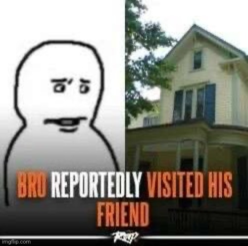 image tagged in bro visited his friend | made w/ Imgflip meme maker
