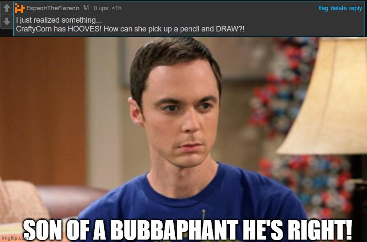 Holy crap... | SON OF A BUBBAPHANT HE'S RIGHT! | image tagged in sheldon logic,craftycorn,smiling critters,logic | made w/ Imgflip meme maker