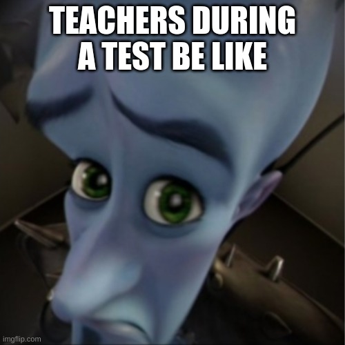 Teachers during a text | TEACHERS DURING A TEST BE LIKE | image tagged in teacher,test | made w/ Imgflip meme maker