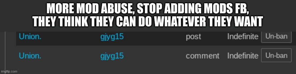 MORE MOD ABUSE, STOP ADDING MODS FB, THEY THINK THEY CAN DO WHATEVER THEY WANT | made w/ Imgflip meme maker