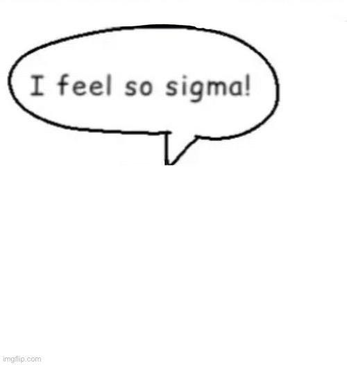 I feel so sigma! | image tagged in i feel so sigma | made w/ Imgflip meme maker