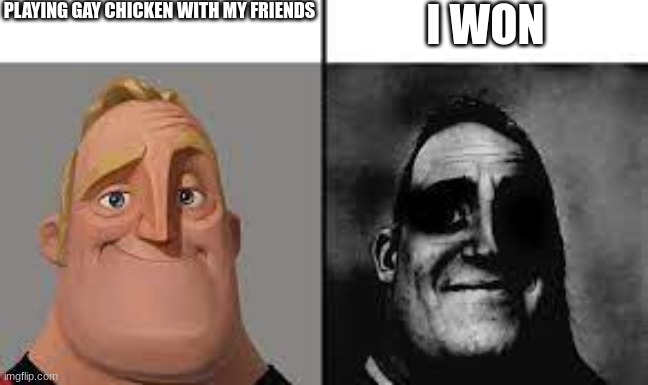 Normal and dark mr.incredibles | PLAYING GAY CHICKEN WITH MY FRIENDS; I WON | image tagged in normal and dark mr incredibles | made w/ Imgflip meme maker