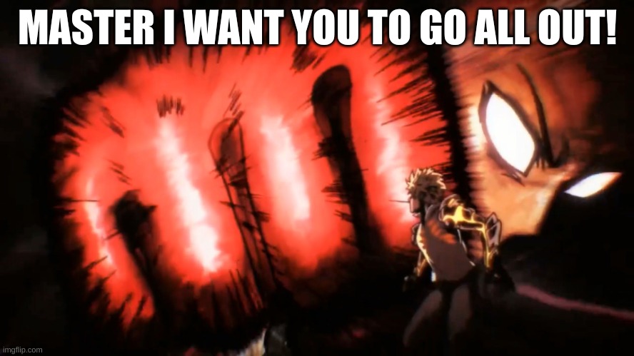 erm | MASTER I WANT YOU TO GO ALL OUT! | image tagged in saitama genos punch | made w/ Imgflip meme maker