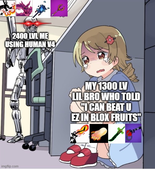 play blox fruits | 2400 LVL ME USING HUMAN V4; MY 1300 LV LIL BRO WHO TOLD "I CAN BEAT U EZ IN BLOX FRUITS" | image tagged in anime girl hiding from terminator | made w/ Imgflip meme maker