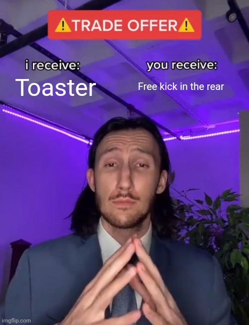 Trade | Toaster; Free kick in the rear | image tagged in trade offer,funny memes | made w/ Imgflip meme maker