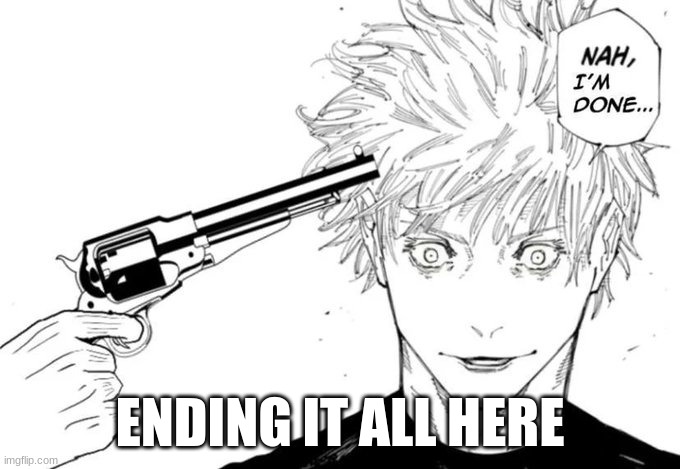 Nah, I'm done... | ENDING IT ALL HERE | image tagged in nah i'm done | made w/ Imgflip meme maker
