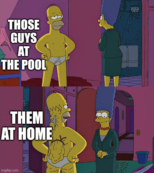 Homer Simpson's Back Fat | THOSE GUYS AT THE POOL; THEM AT HOME | image tagged in homer simpson's back fat | made w/ Imgflip meme maker