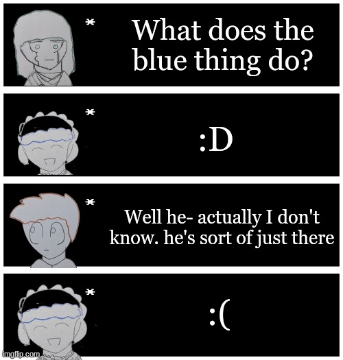 Idk I thought of this last night | What does the blue thing do? :D; Well he- actually I don't know. he's sort of just there; :( | image tagged in 4 undertale textboxes | made w/ Imgflip meme maker