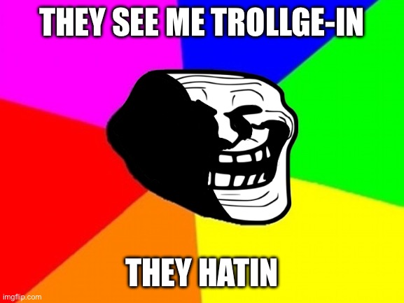Writing Dirty | THEY SEE ME TROLLGE-IN; THEY HATIN | image tagged in memes,troll face colored | made w/ Imgflip meme maker