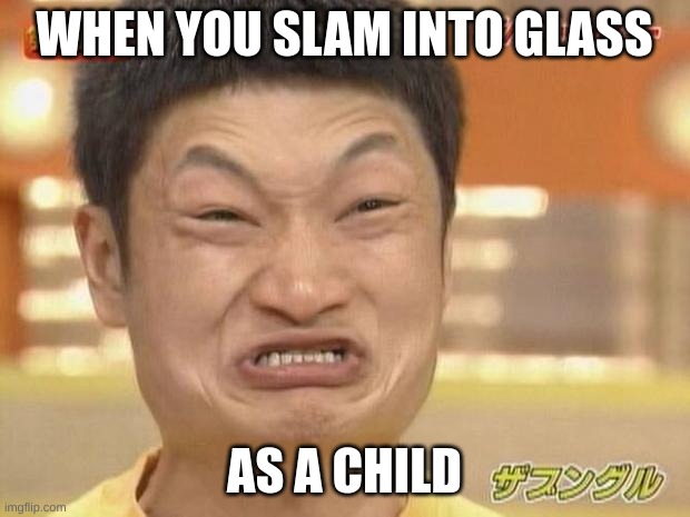 At least I'm not Asian  | WHEN YOU SLAM INTO GLASS; AS A CHILD | image tagged in at least i'm not asian | made w/ Imgflip meme maker