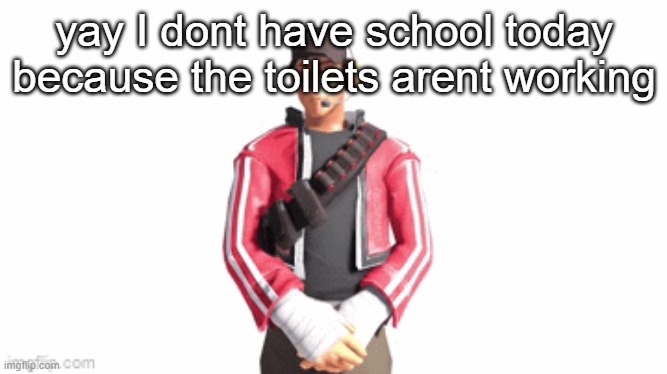 scout drip | yay I dont have school today because the toilets arent working | image tagged in scout drip | made w/ Imgflip meme maker