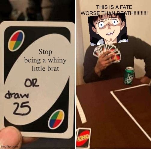 It all returns to 25 cards | THIS IS A FATE WORSE THAN DEATH!!!!!!!!!! Stop being a whiny little brat | image tagged in memes,uno draw 25 cards,neon genesis evangelion,shinji ikari,coward | made w/ Imgflip meme maker