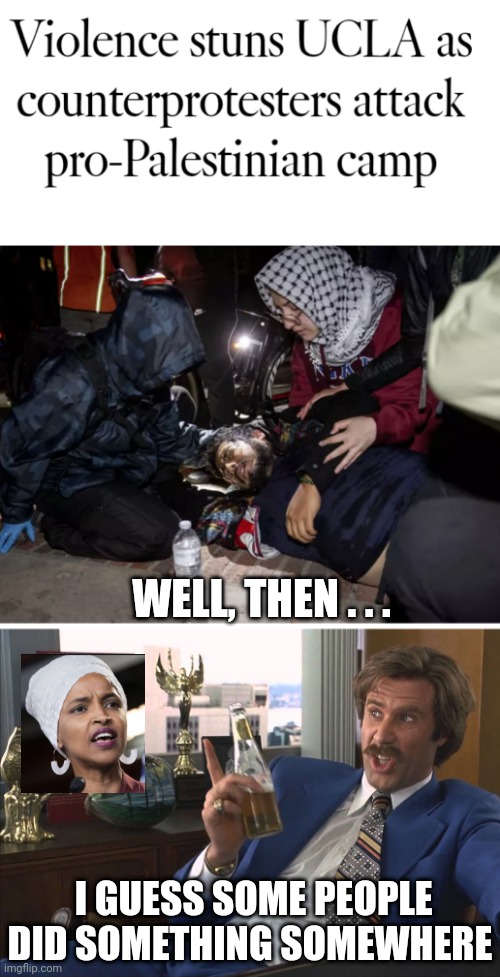 Comments Omar ? | WELL, THEN . . . I GUESS SOME PEOPLE DID SOMETHING SOMEWHERE | image tagged in leftists,marxism,college liberal,democrats,university | made w/ Imgflip meme maker
