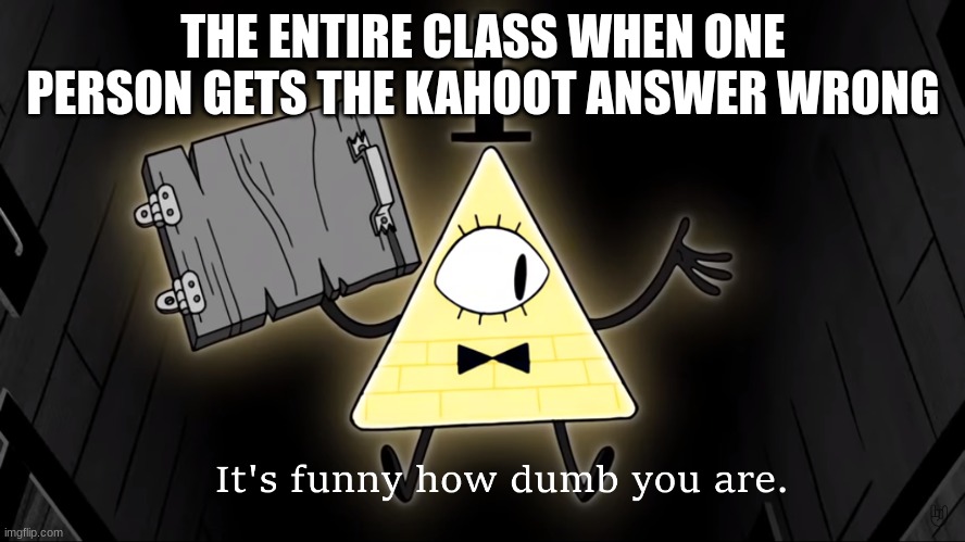 Yet Another School Meme | THE ENTIRE CLASS WHEN ONE PERSON GETS THE KAHOOT ANSWER WRONG | image tagged in it's funny how dumb you are bill cipher | made w/ Imgflip meme maker