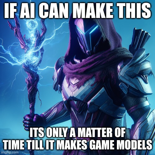 ai is crazy | IF AI CAN MAKE THIS; ITS ONLY A MATTER OF TIME TILL IT MAKES GAME MODELS | image tagged in ai generated,destiny 2 | made w/ Imgflip meme maker