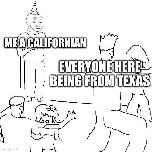 I may be a Californian but I am a big fan of Texas | ME A CALIFORNIAN; EVERYONE HERE BEING FROM TEXAS | image tagged in they don't know | made w/ Imgflip meme maker