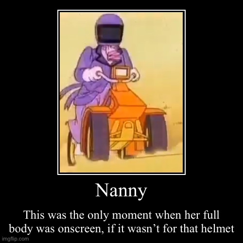 The most frustrating moment of your childhood | Nanny | This was the only moment when her full body was onscreen, if it wasn’t for that helmet | image tagged in funny,demotivationals | made w/ Imgflip demotivational maker
