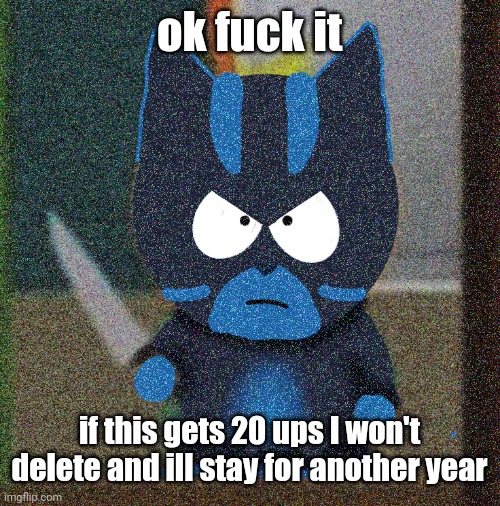 bro has a knife | ok fuck it; if this gets 20 ups I won't delete and ill stay for another year | image tagged in bro has a knife | made w/ Imgflip meme maker