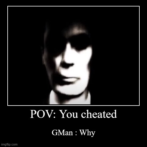 POV: You cheated | GMan : Why | image tagged in funny,demotivationals | made w/ Imgflip demotivational maker