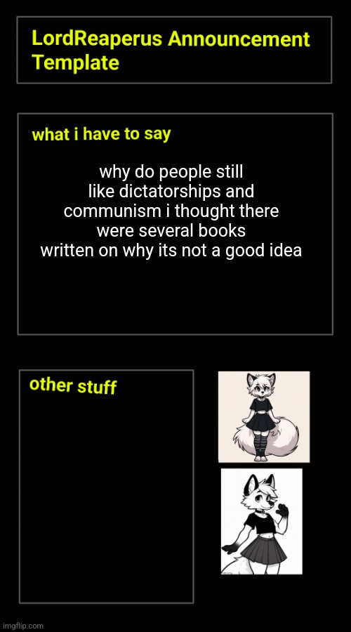 LordReaperus Announcement Template | why do people still like dictatorships and communism i thought there were several books written on why its not a good idea | image tagged in lordreaperus announcement template | made w/ Imgflip meme maker