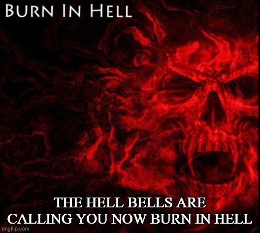 THE HELL BELLS ARE CALLING YOU NOW BURN IN HELL | made w/ Imgflip meme maker