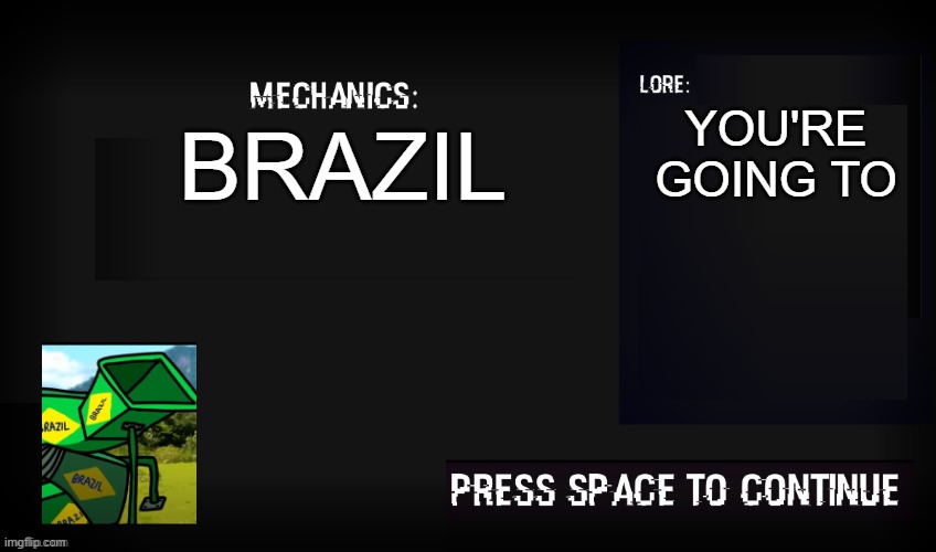 brazil | YOU'RE GOING TO; BRAZIL | image tagged in glitched legends mechanic,brazil,you're going to brazil | made w/ Imgflip meme maker
